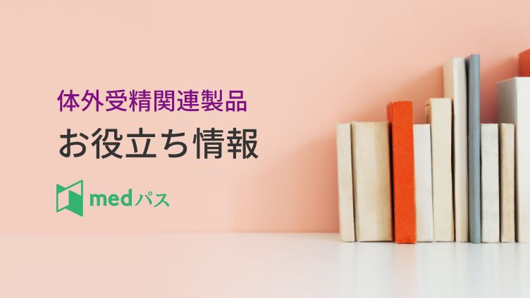 体外受精関連製品 お役立ち情報